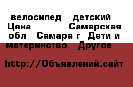 велосипед   детский › Цена ­ 2 800 - Самарская обл., Самара г. Дети и материнство » Другое   